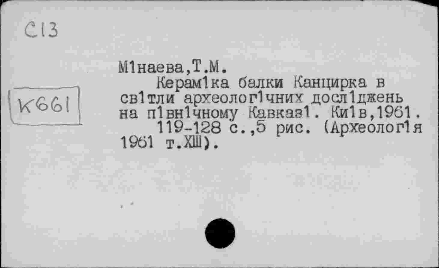 ﻿Ш
VC'oê» [
_____
МІнаеваД.М.
Кераміка балки Канцирка в світли археологічних досліджень на північному Кавказі. Київ,1961.
119-128 с.,b рис. (Археологія 1961 т.ХШ).